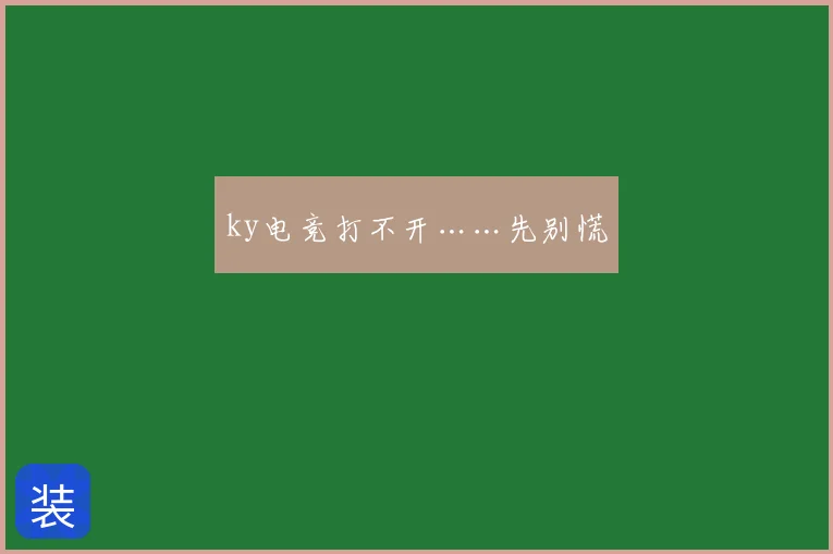ky电竞打不开……先别慌