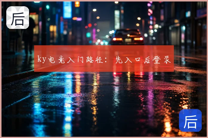 ky电竞入门路径：先入口后登录