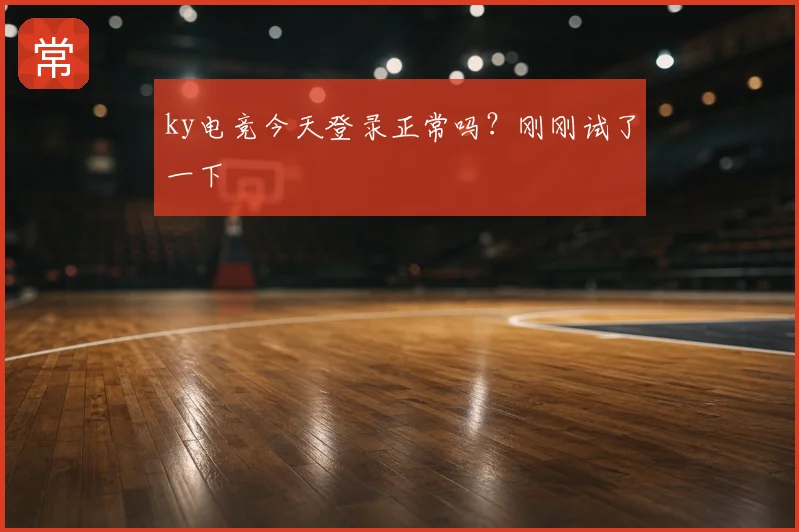 ky电竞今天登录正常吗？刚刚试了一下