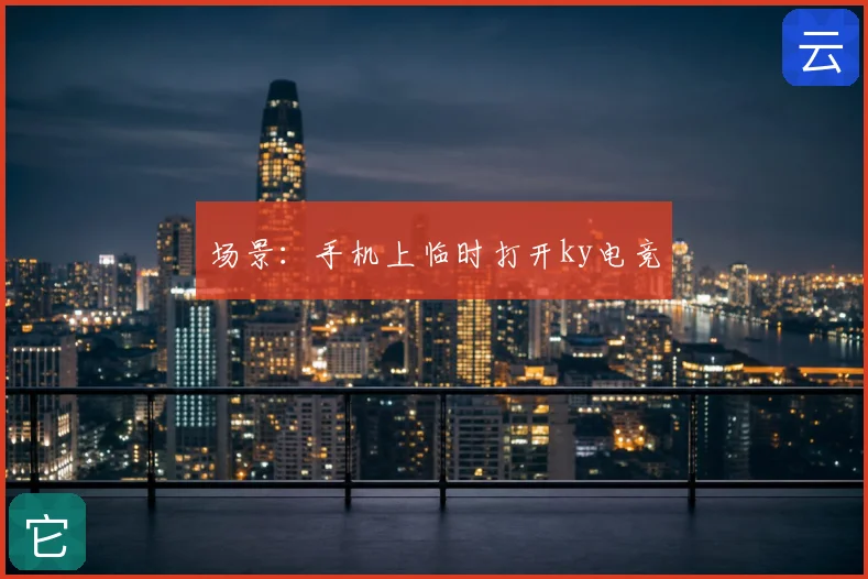 场景：手机上临时打开ky电竞